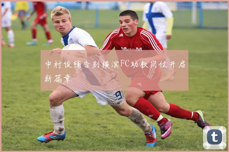 中村俊辅告别横滨FC助教岗位开启新篇章