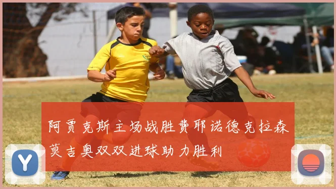 阿贾克斯主场战胜费耶诺德克拉森莫吉奥双双进球助力胜利