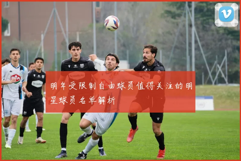 明年受限制自由球员值得关注的明星球员名单解析