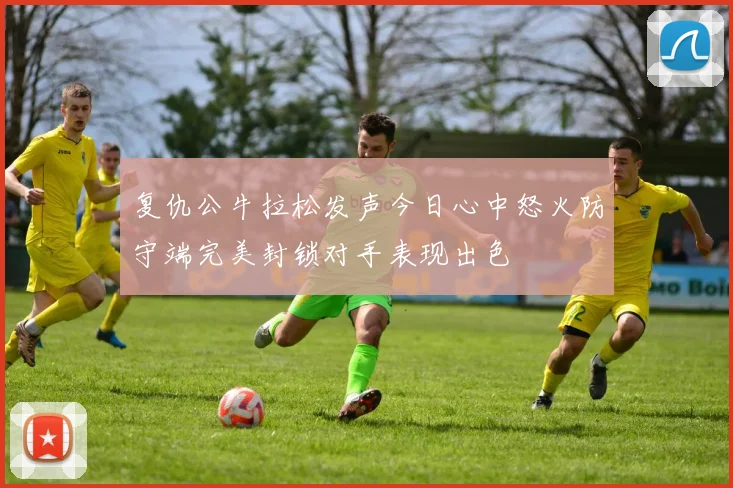 复仇公牛拉松发声今日心中怒火防守端完美封锁对手表现出色