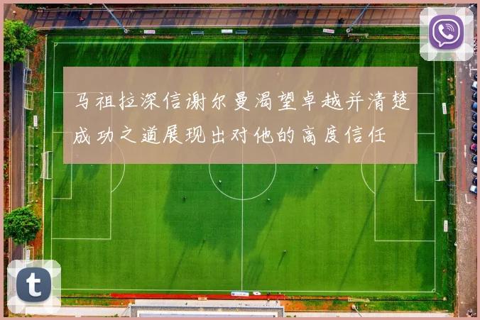 马祖拉深信谢尔曼渴望卓越并清楚成功之道展现出对他的高度信任