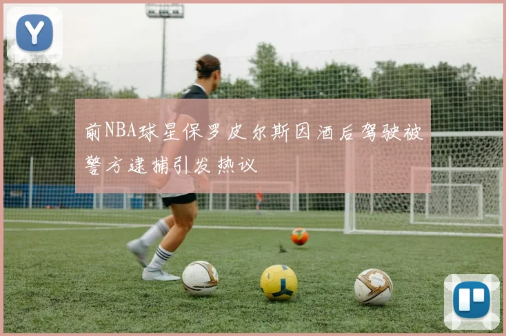 前NBA球星保罗皮尔斯因酒后驾驶被警方逮捕引发热议