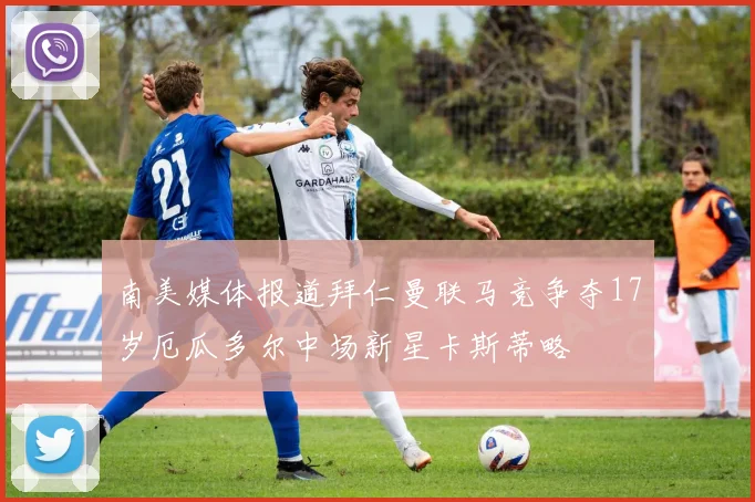 南美媒体报道拜仁曼联马竞争夺17岁厄瓜多尔中场新星卡斯蒂略