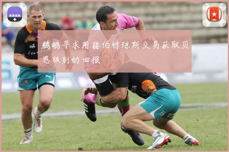 鹈鹕寻求用赫伯特琼斯交易获取贝恩级别的回报