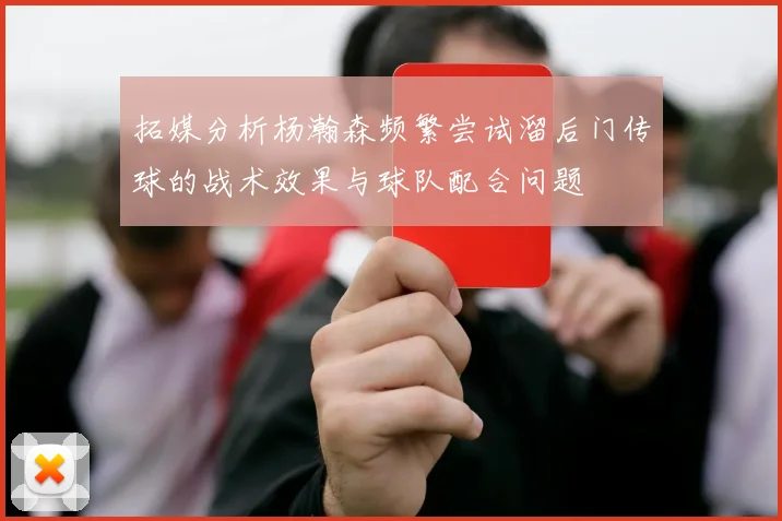 拓媒分析杨瀚森频繁尝试溜后门传球的战术效果与球队配合问题