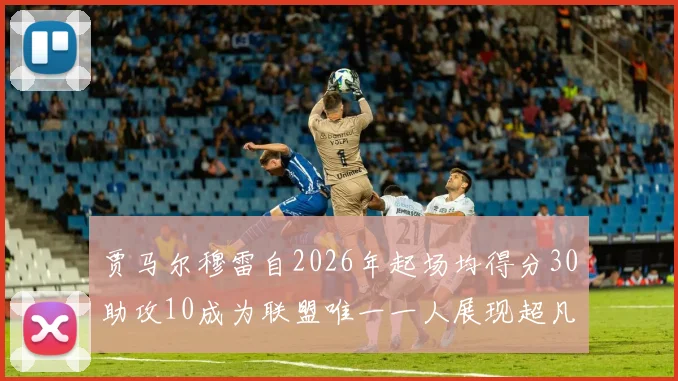 贾马尔穆雷自2026年起场均得分30助攻10成为联盟唯一一人展现超凡实力