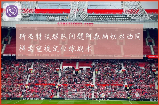斯洛特谈球队问题阿森纳切尔西同样需重视定位球战术