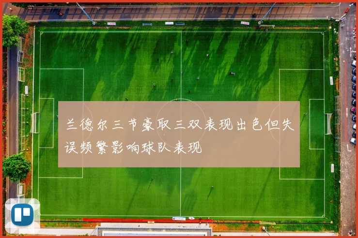 兰德尔三节豪取三双表现出色但失误频繁影响球队表现