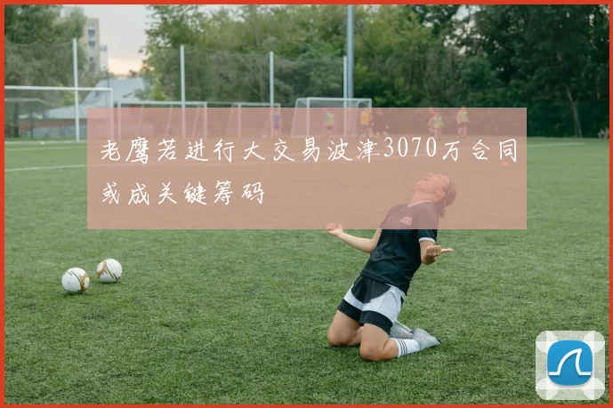 老鹰若进行大交易波津3070万合同或成关键筹码